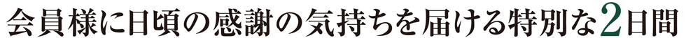 会員様に日頃の感謝の気持ちを届ける特別な２日間